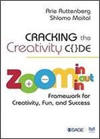 Cracking The Creativity Code: Zoom In/Zoom Out/Zoom In Framework For Creativity, Fun, And Success