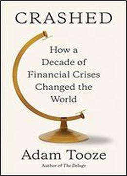 Crashed: How A Decade Of Financial Crises Changed The World