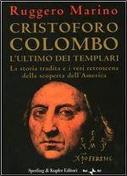 Cristoforo Colombo: L'ultimo Dei Templari : [la Storia Tradita E I Veri Retroscena Della Scoperta D'america]