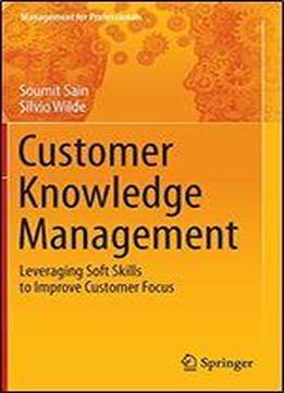 Customer Knowledge Management: Leveraging Soft Skills To Improve Customer Focus (management For Professionals)