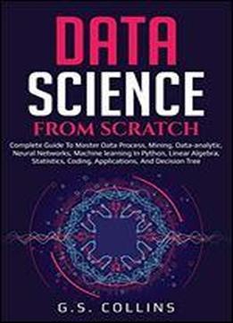 Data Science From Scratch: Complete Guide To Master Data Process, Mining, Data-analytic, Neural Networks, Machine Learning In Python, Linear Algebra, Statistics, Coding, Applications Decision Tree