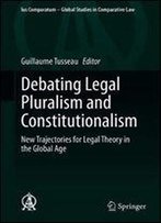 Debating Legal Pluralism And Constitutionalism: New Trajectories For Legal Theory In The Global Age