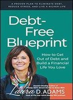 Debt-Free Blueprint: How To Get Out Of Debt And Build A Financial Life You Love