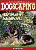 Dogscaping: Creating The Perfect Backyard And Garden For You And Your Dog