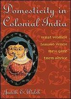 Domesticity In Colonial India: What Women Learned When Men Gave Them Advice