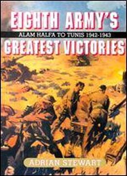 Eighth Army's Greatest Victories: Alam Halfa To Tunis 1942-1943: Alam Halfa To Tunis, 1942-43