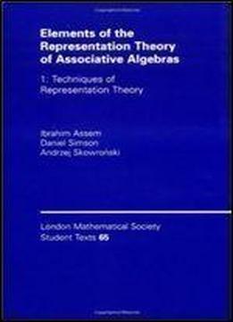 Elements Of The Representation Theory Of Associative Algebras: Volume 1: Techniques Of Representation Theory (london Mathematical Society Student Texts) (v. 1)