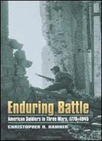 Enduring Battle: American Soldiers In Three Wars, 1776-1945