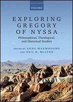 Exploring Gregory Of Nyssa: Philosophical, Theological, And Historical Studies