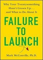 Failure To Launch: Why Your Twentysomething Hasn't Grown Up... And What To Do About It