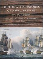 Fighting Techniques Of Naval Warfare: Strategy, Weapons, Commanders, And Ships: 1190 Bc - Present