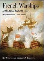 French Warships In The Age Of Sail 1786 - 1861: Design, Construction, Careers And Fates