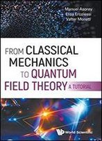 From Classical Mechanics To Quantum Field Theory, A Tutorial