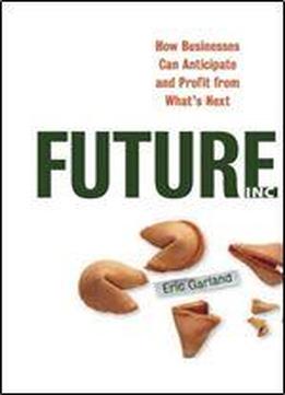 Future Inc: How Businesses Can Anticipate And Profit From What's Next
