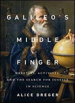 Galileo's Middle Finger: Heretics, Activists, And The Search For Justice In Science