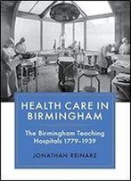 Health Care In Birmingham: The Birmingham Teaching Hospitals, 1779-1939