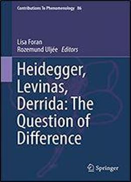 Heidegger, Levinas, Derrida: The Question Of Difference (contributions To Phenomenology Book 86)