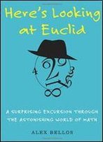 Here's Looking At Euclid: A Surprising Excursion Through The Astonishing World Of Math