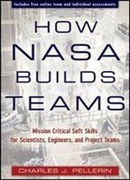 How Nasa Builds Teams: Mission Critical Soft Skills For Scientists, Engineers, And Project Teams