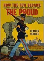 How The Few Became The Proud: Crafting The Marine Corps Mystique 1874-1918