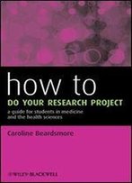 How To Do Your Research Project: A Guide For Students In Medicine And The Health Sciences