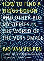 How To Find A Higgs Boson-And Other Big Mysteries In The World Of The Very Small