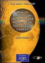 How To Photograph The Moon And Planets With Your Digital Camera (The Patrick Moore Practical Astronomy Series)