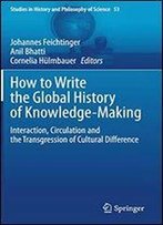 How To Write The Global History Of Knowledge-Making: Interaction, Circulation And The Transgression Of Cultural Difference