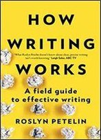 How Writing Works: A Field Guide To Effective Writing