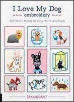 I Love My Dog Embroidery: 380 Stitch Motifs For Dog Moms And Dads