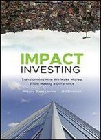 Impact Investing: Transforming How We Make Money While Making A Difference