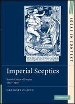 Imperial Sceptics: British Critics Of Empire, 18501920 (ideas In Context)