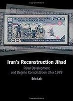 Iran's Reconstruction Jihad: Rural Development And Regime Consolidation After 1979