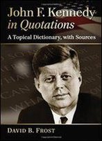 John F. Kennedy In Quotations: A Topical Dictionary, With Sources