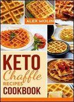 Keto Chaffles Cookbook: Irresistibly Low Carb Keto Waffles To Lose Weight, Reverse Disease, Boost Metabolism And Live Healthy