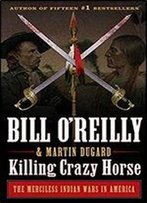Killing Crazy Horse: The Merciless Indian Wars In America (Bill O'Reilly's Killing Series)