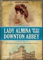 Lady Almina Und Das Wahre Downton Abbey: Das Vermchtnis Von Highclere Castle