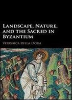 Landscape, Nature, And The Sacred In Byzantium