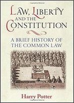Law, Liberty And The Constitution: A Brief History Of The Common Law