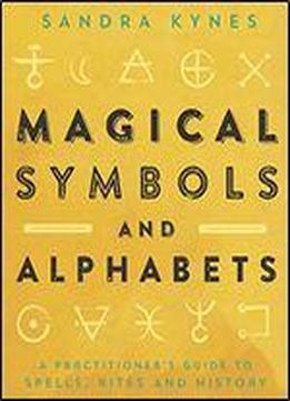 Magical Symbols And Alphabets: A Practitioner's Guide To Spells, Rites And History