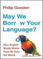 May We Borrow Your Language?: How English Steals Words From All Over The World