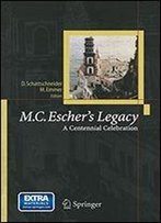 M.C. Escher's Legacy: A Centennial Celebration : Collection Of Articles Coming From The M.C. Escher Centennial Conference, Rome, 1998
