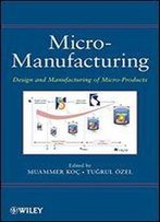 Micro-Manufacturing: Design And Manufacturing Of Micro-Products