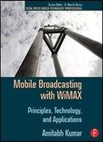 Mobile Broadcasting With Wimax: Principles, Technology, And Applications (Focal Press Media Technology Professional Series)