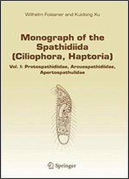 Monograph Of The Spathidiida (ciliophora, Haptoria): Vol I: Protospathidiidae, Arcuospathidiidae, Apertospathulidae