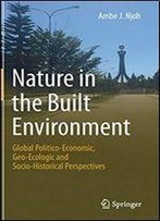 Nature In The Built Environment: Global Politico-Economic, Geo-Ecologic And Socio-Historical Perspectives