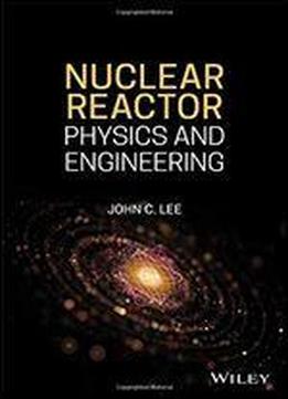Nuclear Reactor Physics And Engineering