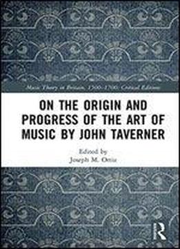 On The Origin And Progress Of The Art Of Music By John Taverner (music Theory In Britain, 15001700: Critical Editions)