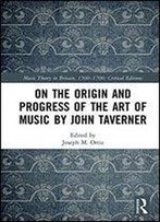 On The Origin And Progress Of The Art Of Music By John Taverner (Music Theory In Britain, 15001700: Critical Editions)