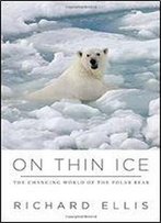 On Thin Ice: The Changing World Of The Polar Bear, 1st Edition